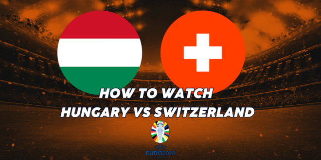 Hungary vs Switzerland TV Channel and UK Time: How to watch