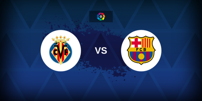 LaLiga: Villarreal vs Barcelona – Preview, predictions, tips, offers and odds